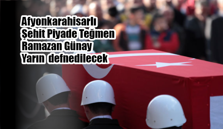 Afyonkarahisarlı Şehit Piyade Teğmen Ramazan Günay Yarın Sinanpaşa İLçesinde defnedilecek