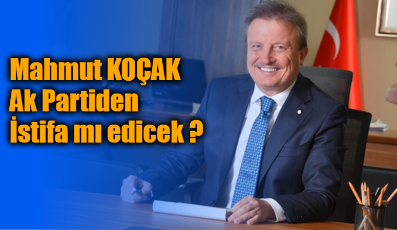 Mahmut KOÇAK  Ak Partiden İstifa mı edicek ?