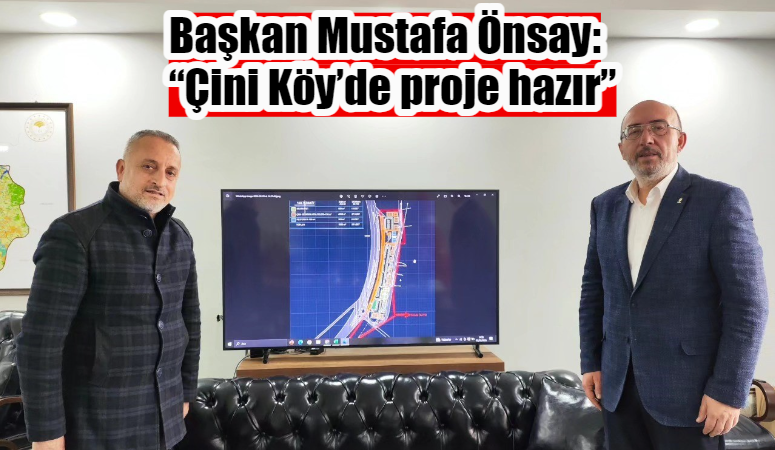 İL BAŞKANI ÖNSAY: “ÇİNİ KÖY'DE PROJE HAZIR”