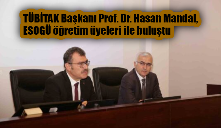 TÜBİTAK BAŞKANI PROF. DR. HASAN MANDAL, ESKİŞEHİR OSMANGAZİ ÜNİVERSİTESİNDE (ESOGÜ)