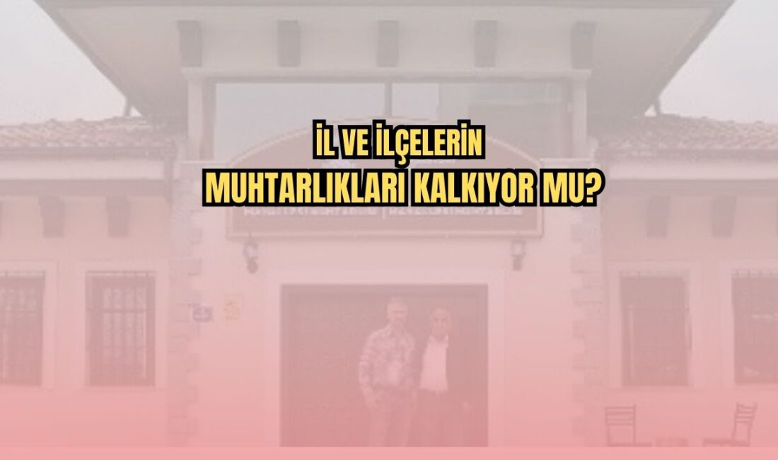 Köyler hariç, ilçe ve beldelerdeki muhtarlıkların kaldırılması gündemde. 81 ildeki