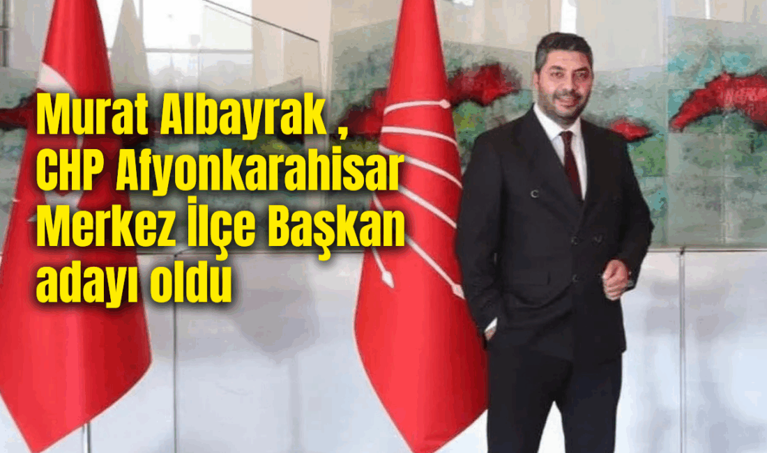 Murat Albayrak, Cumhuriyet Halk Partisi Afyonkarahisar Merkez İlçe Başkan adaylığını