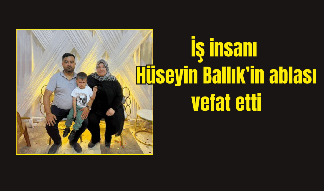 İş insanı Hüseyin Ballık’in ablası vefat etti.
