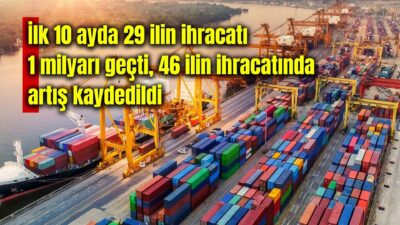 Ticaret Bakanlığı, 2025 yılı ocak-ekim döneminde 29 ilin 1 milyar
