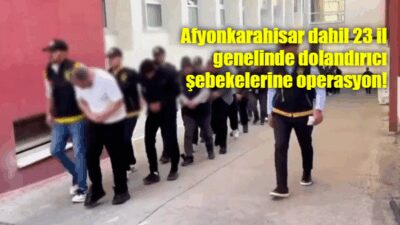 Afyonkarahisar’ın da aralarında yer aldığı 23 ilde dolandırıcılık şebekelerine yönelik