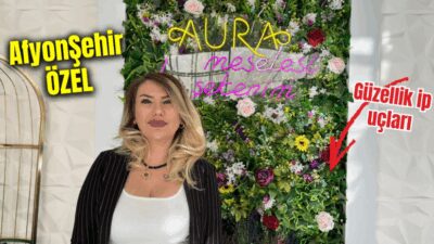 Afyonkarahisar’da üç yıldır hizmet veren Aura Güzellik ve Estetik Merkezi’nin