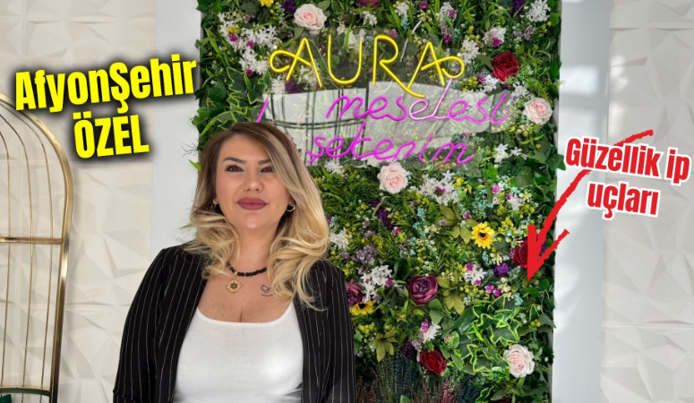 Afyonkarahisar’da üç yıldır hizmet veren Aura Güzellik ve Estetik Merkezi’nin
