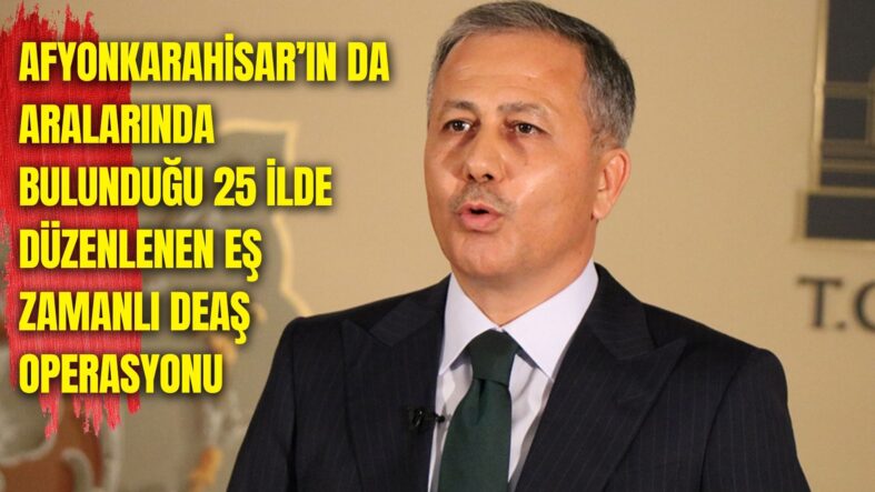 İçişleri Bakanı Ali Yerlikaya, Afyonkarahisar’ın da aralarında bulunduğu 25 ilde