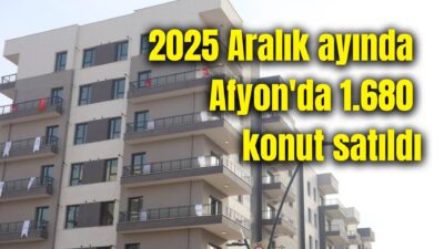 TÜİK’in 2025 yılı Aralık ayı Konut Satış İstatistikleri'ne göre Afyonkarahisar’da