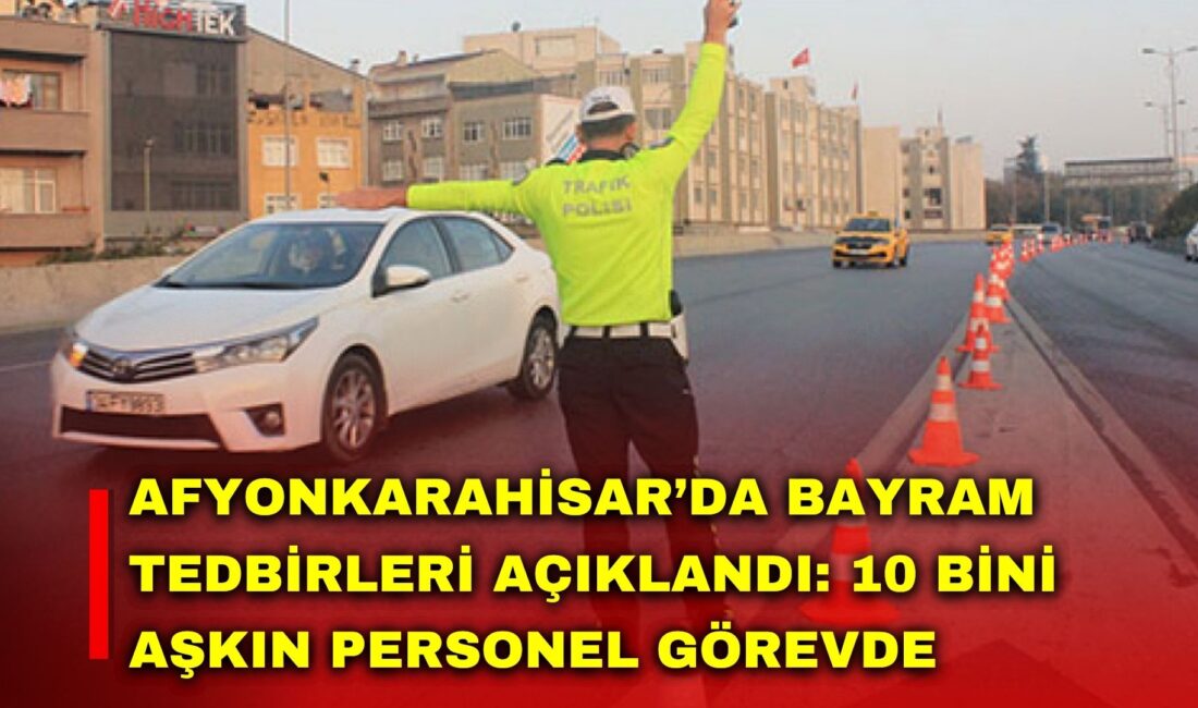 Afyonkarahisar Valiliği, Ramazan Bayramı süresince vatandaşların huzur ve güven içinde