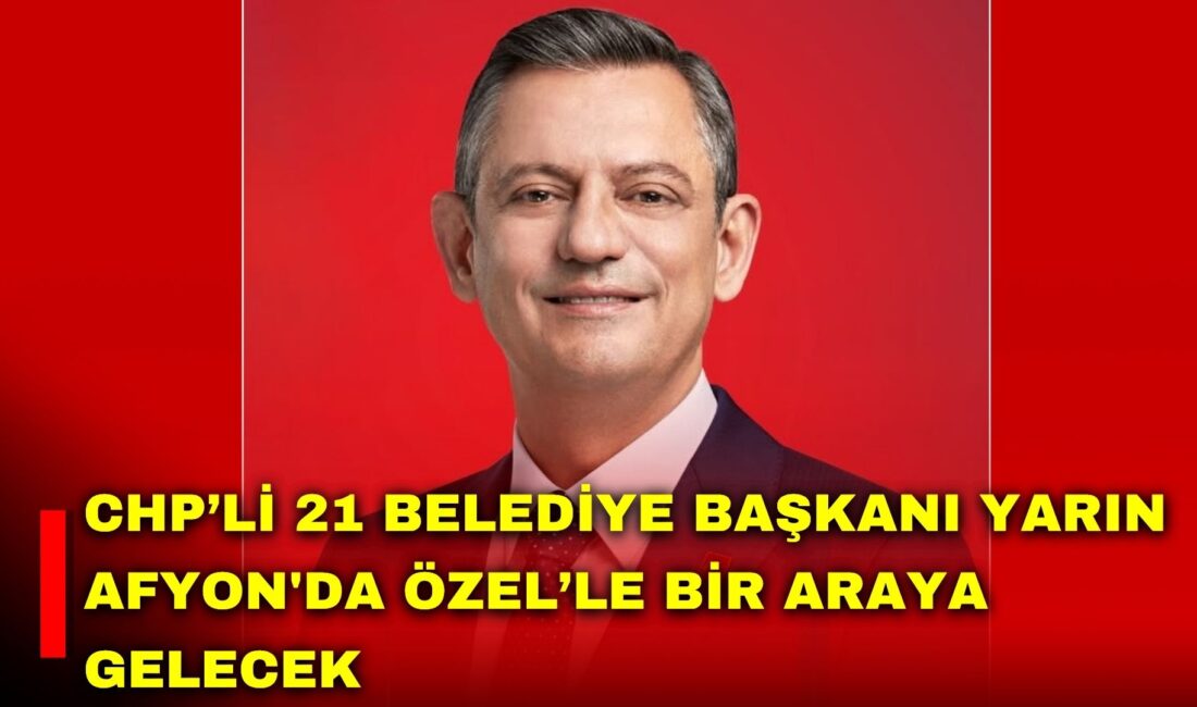 Büyükşehir dışındaki 21 Cumhuriyet Halk Parti’li belediye başkanı yarın Afyon’a