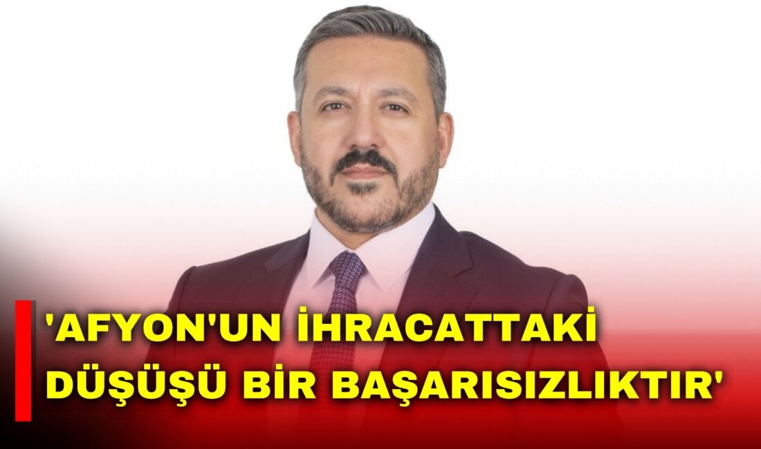 Anahtar Parti İl Başkanı Üzeyir Aladağ, Afyonkarahisar’ın ihracat verilerini değerlendirerek