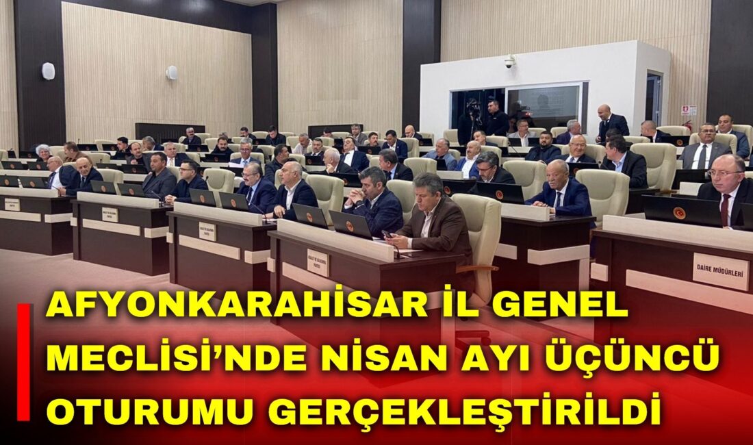 Afyonkarahisar İl Genel Meclisi’nin (İGM) nisan ayı toplantılarının üçüncü oturumu,