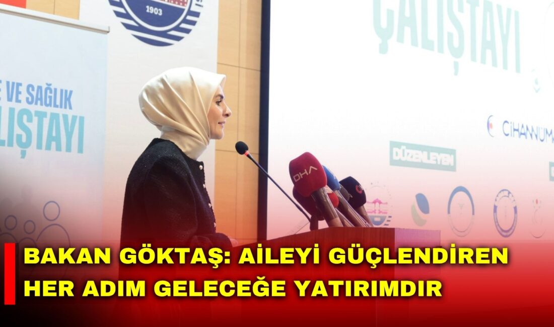 Aile ve Sosyal Hizmetler Bakanı Mahinur Özdemir Göktaş, “Aile ve
