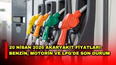 20 Nisan 2026 akaryakıt fiyatları: Benzin, motorin ve LPG fiyatları