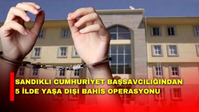 Sandıklı Cumhuriyet Başsavcılığından 5 ilde eş zamanlı Yasa Dışı Bahis