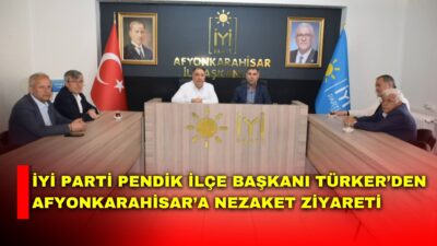 İYİ Parti Pendik İlçe Başkanı Şahin Türker, Afyonkarahisar’da bulunması dolayısıyla