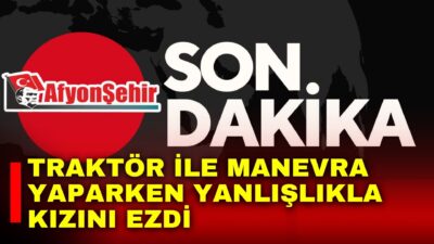 Afyonkarahisar’da yaşanan olayda traktörü ile evinin bahçesinde manevra yapan şahıs
