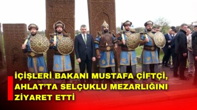 İçişleri Bakanı Mustafa Çiftçi, Bitlis’te gerçekleştirdiği temasların ikinci gününde Ahlat