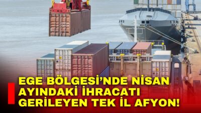 Ege Bölgesi’nde nisan ayında ihracat artışı dikkat çekerken, Afyonkarahisar ise