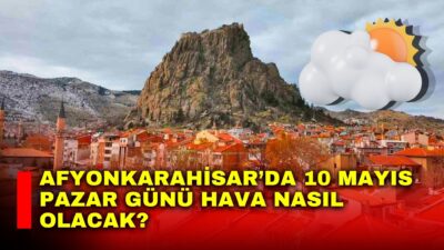 Afyonkarahisar’da 10 Mayıs Pazar günü parçalı bulutlu bir havanın etkili