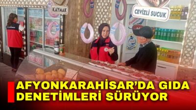 Afyonkarahisar’da güvenilir gıda arzının sağlanması amacıyla gıda üretim, satış ve