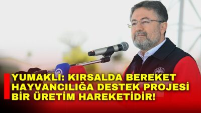 Tarım ve Orman Bakanı İbrahim Yumaklı, Kırsalda Bereket Hayvancılığa Destek