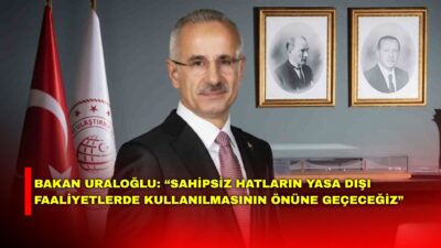 Ulaştırma ve Altyapı Bakanı Abdulkadir Uraloğlu, yasa dışı faaliyetlerde kullanılan