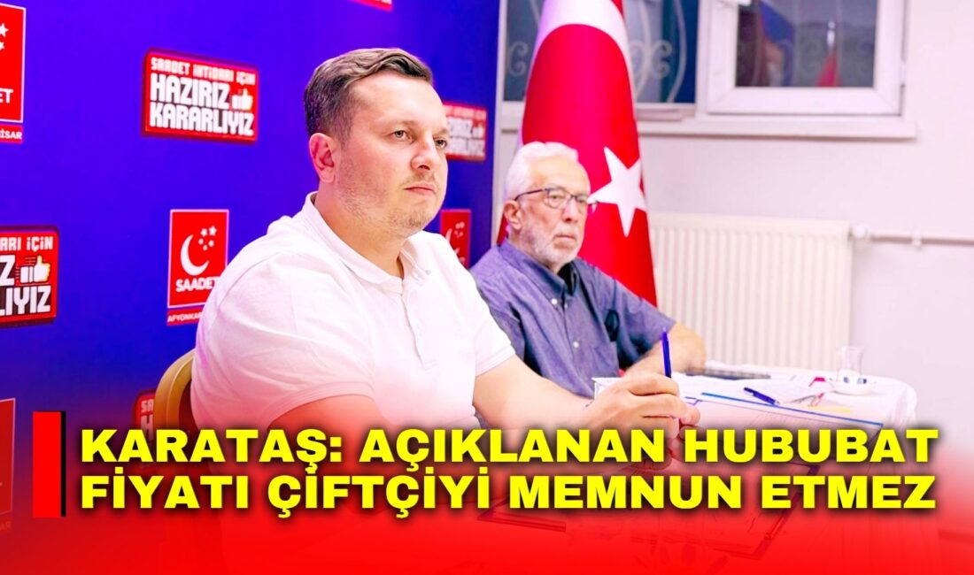 Saadet Partisi Afyonkarahisar İl Başkanı Beytullah Karataş hububat alım fiyatlarına
