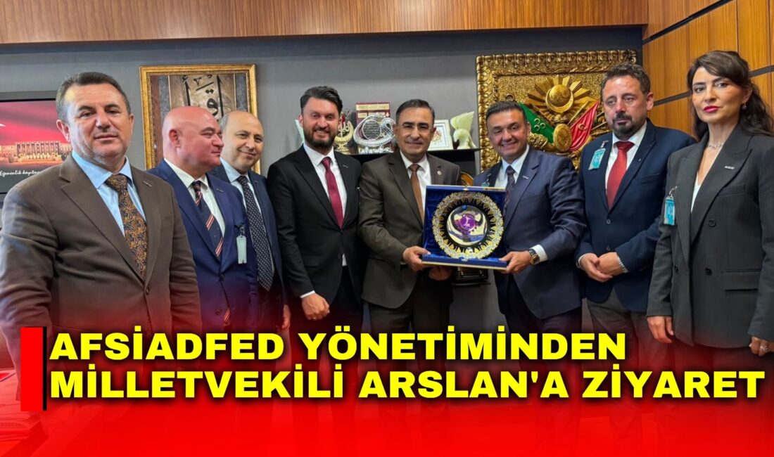 AFSİADFED Yönetiminden Milletvekili Arslan'a ziyaret