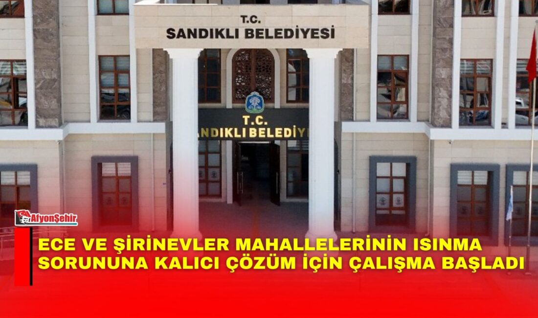 Sandıklı Belediyesi, Ece ve Şirinevler mahallelerinde uzun yıllardır yaşanan ısınma