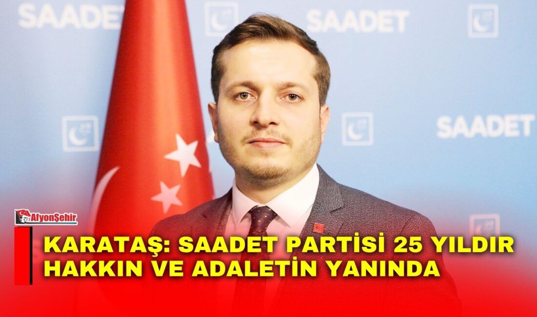 Saadet Partisi Afyonkarahisar İl Başkanı Beytullah Karataş, partisinin kuruluşunun 25’inci