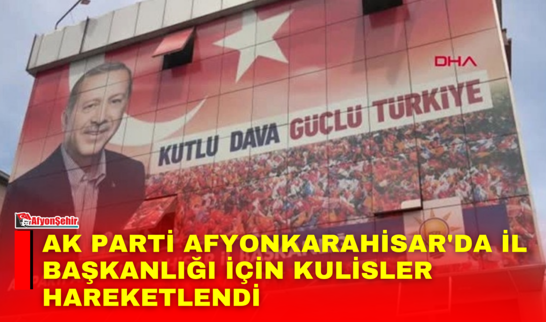 AK Parti Afyonkarahisar İl Başkanlığı’nda yeni dönem öncesi kulisler hareketlenmeye