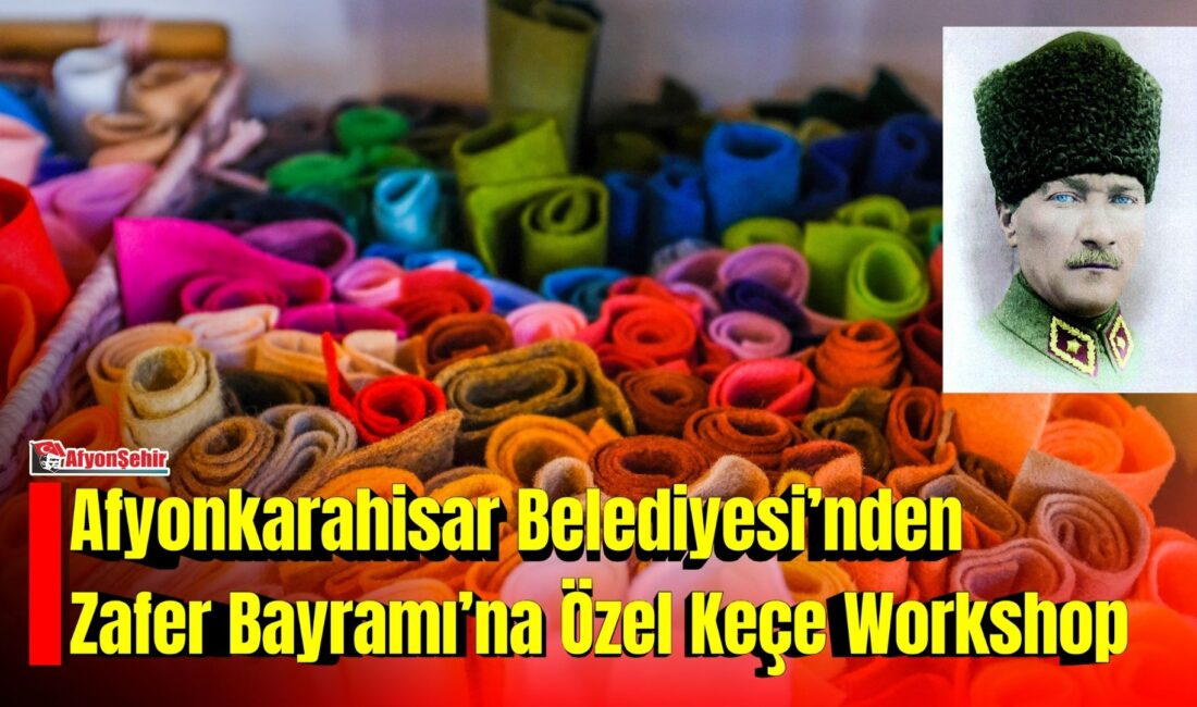 Afyonkarahisar Belediyesi’nden Zafer Bayramı’na Özel Keçe Workshop Afyonkarahisar Belediyesi, 30 Ağustos Zafer Bayramı kapsamında Mustafa Kemal Atatürk