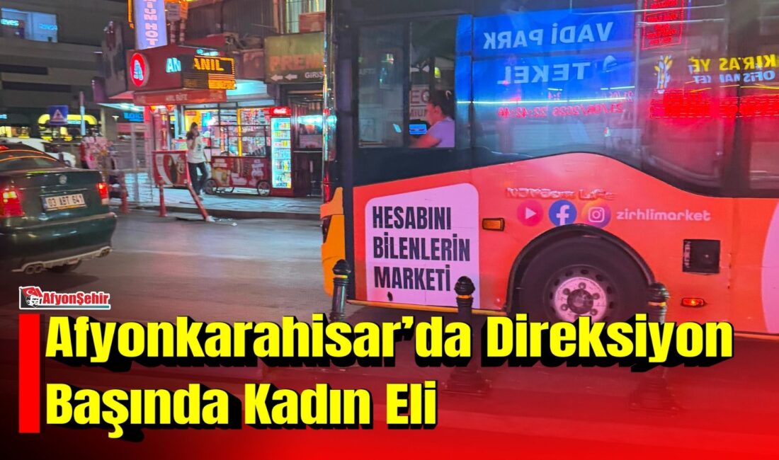 Afyonkarahisar Belediyesi’ne ait halk otobüsünde direksiyon başına geçen kadın şoför,