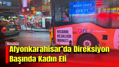 Afyonkarahisar Belediyesi’ne ait halk otobüsünde direksiyon başına geçen kadın şoför,