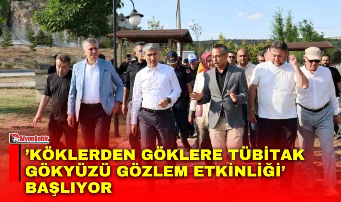 ’Köklerden Göklere TÜBİTAK Gökyüzü Gözlem Etkinliği’ başlıyor Afyonkarahisar Valisi Dr. Naci Aktaş, Emre Gölü’nde 12-15 Ağustos tarihleri