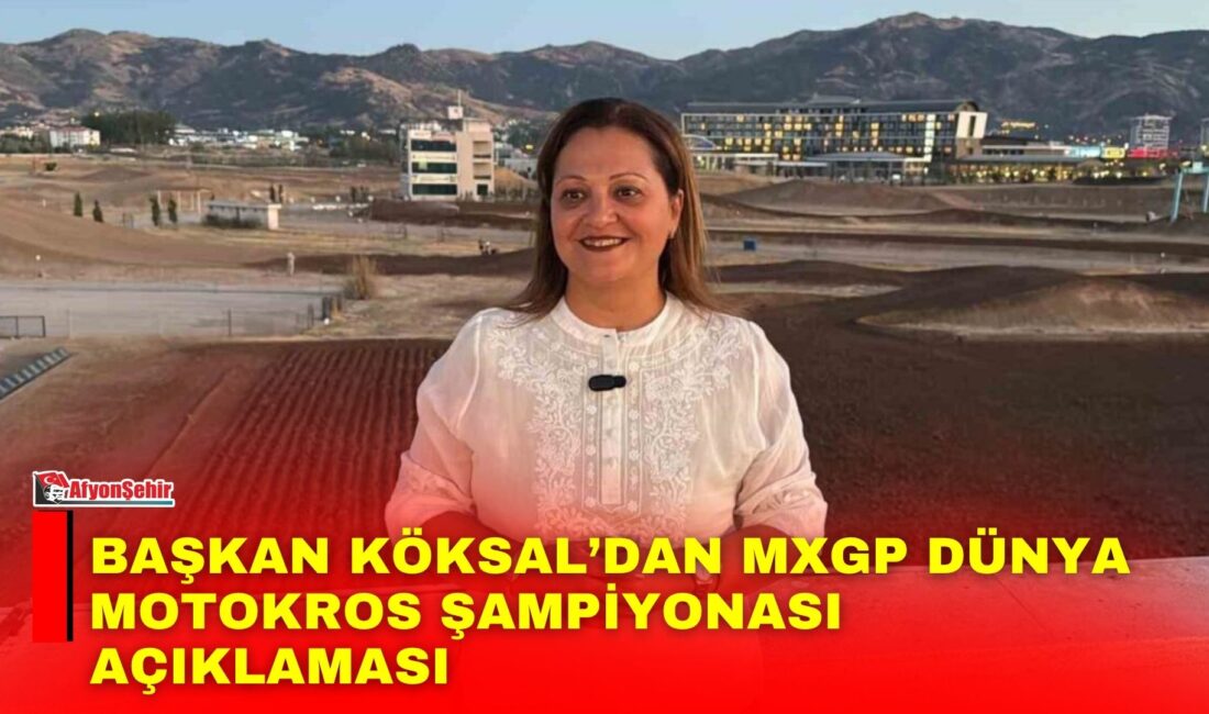 Afyonkarahisar Belediye Başkanı Burcu Köksal bu yıl 9.’su gerçekleştirilecek MXGP
