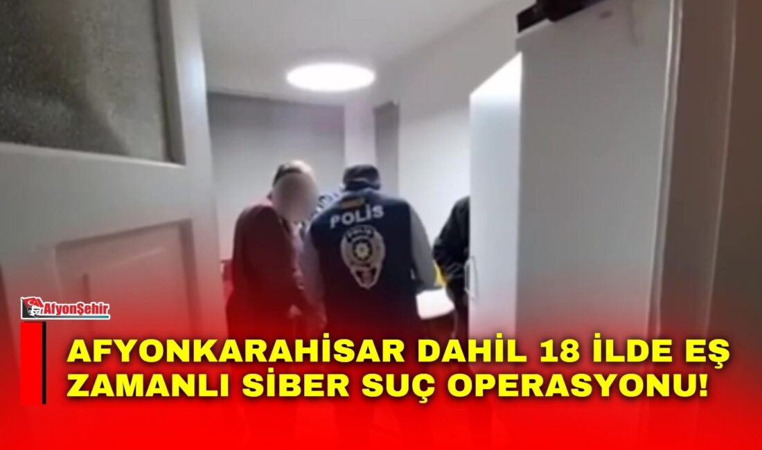 Afyonkarahisar dahil 18 ilde eş zamanlı siber suç operasyonu! Emniyet Genel Müdürlüğü Siber Suçlarla Mücadele Daire Başkanlığı, MASAK ve