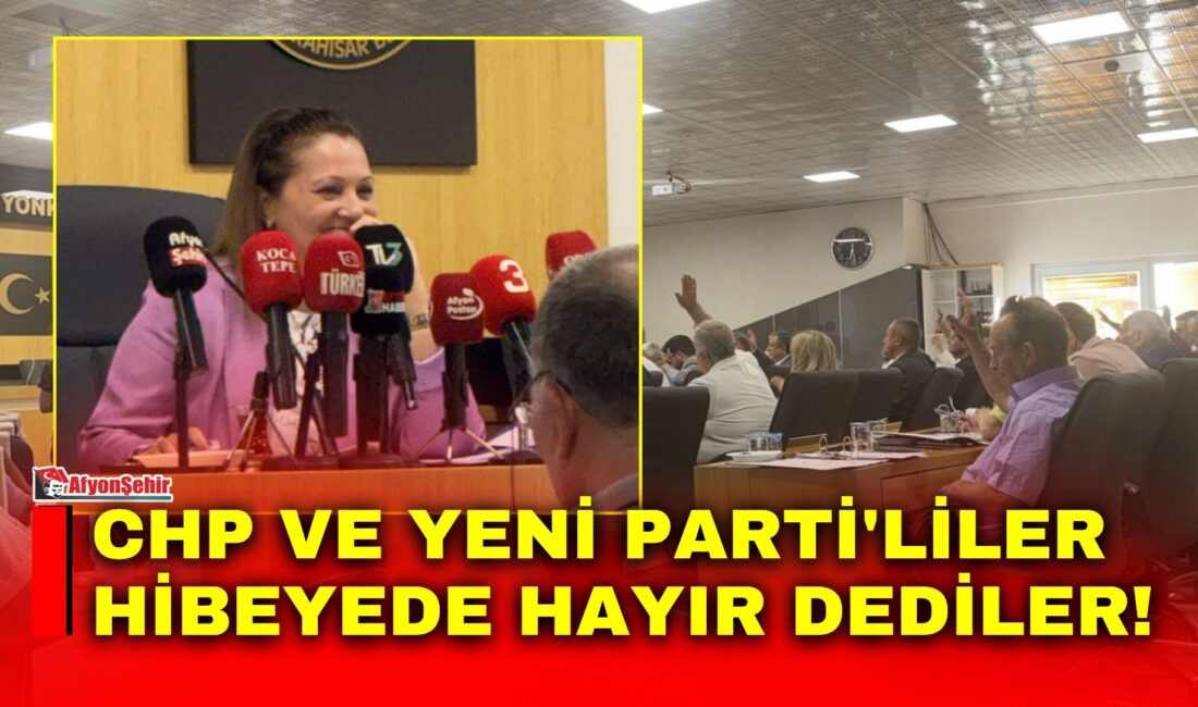 CHP ve YENİ Parti’liler hibeyede hayır dediler! Afyonkarahisar Belediye Meclisi’nin bugün gerçekleştirilen Ağustos ayı toplantısında gündem maddeleri
