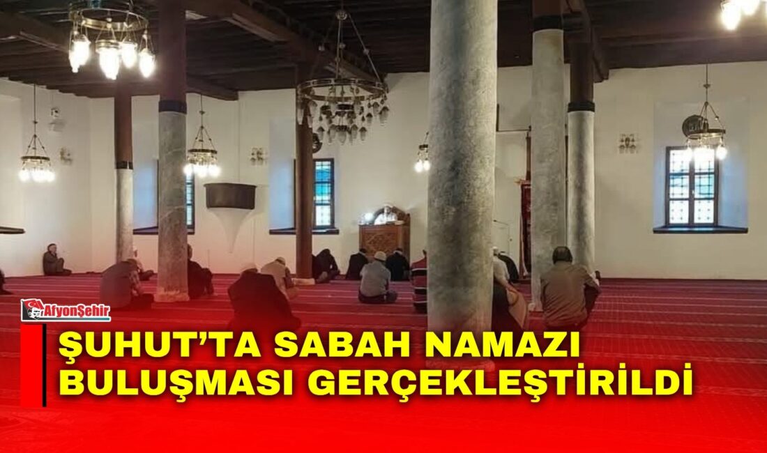 Afyonkarahisar’ın Şuhut ilçesinde ki Ulu Camii’nde düzenlenen Sabah Namazı Buluşması,