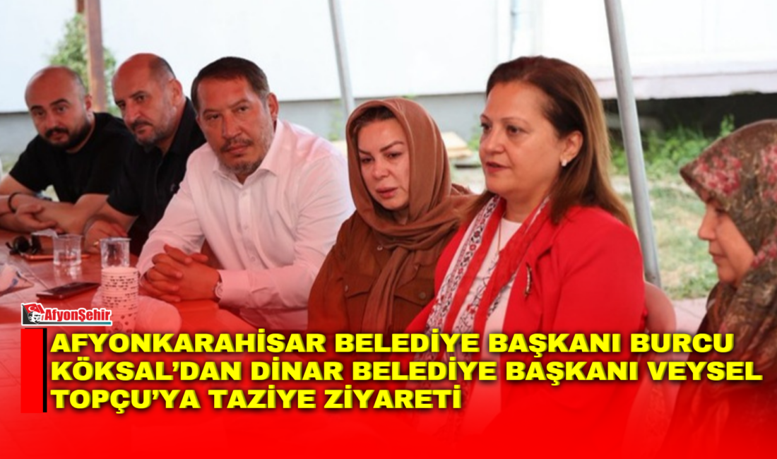 Afyonkarahisar Belediye Başkanı Burcu Köksal’dan Dinar Belediye Başkanı Veysel Topçu’ya Taziye Ziyareti Afyonkarahisar Belediye Başkanı Burcu Köksal, Dinar Belediye Başkanı Veysel Topçu