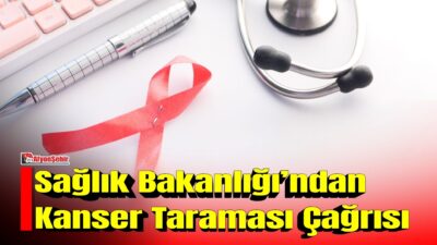 Sağlık Bakanlığı, kanser türlerinde erken teşhisin önemine dikkat çekerek vatandaşlara