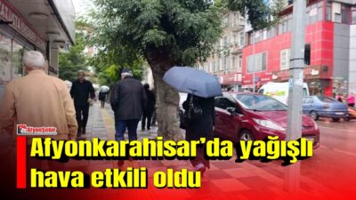 Afyonkarahisar’da meteorolojinin uyarılarının ardından beklenen yağış sabahın erken saatlerinde başlarken,