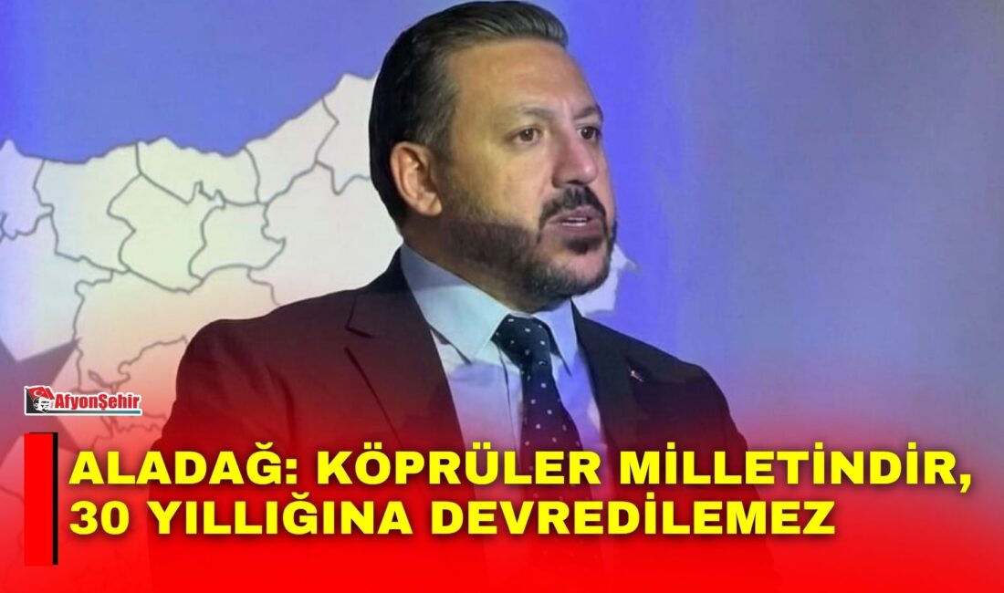 Aladağ: Köprüler milletindir, 30 yıllığına devredilemez Anahtar Parti Afyonkarahisar İl Başkanı Üzeyir Aladağ, 5 Eylül 2026