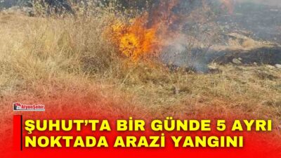 Afyonkarahisar’ın Şuhut ilçesinde aynı gün içerisinde 5 farklı noktada arazi