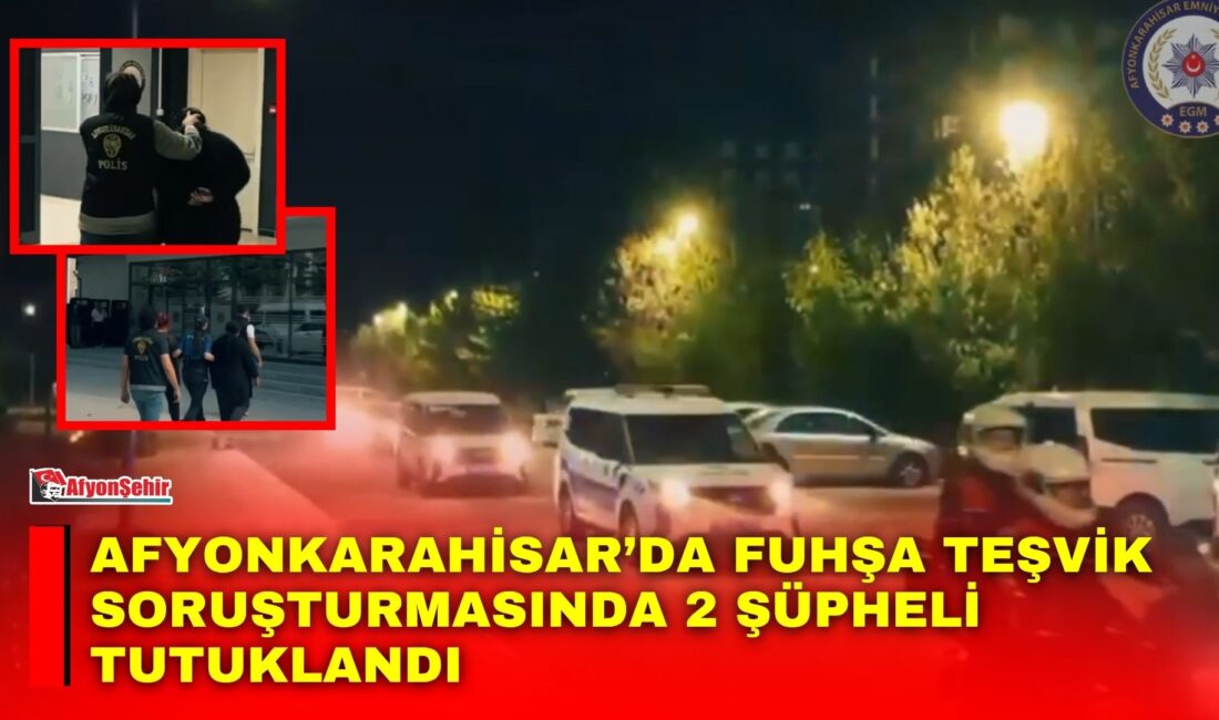 Afyonkarahisar’da Emniyet Müdürlüğü ekiplerince “fuhşa teşvik, aracılık veya zorlama” suçu