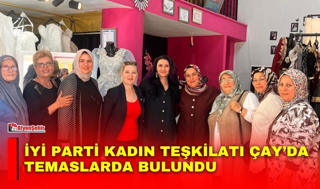 İYİ Parti Kadın Teşkilatı Çay’da temaslarda bulundu İYİ Parti Çay Kadın ve Aile Politikaları Başkan Yardımcısı Döndü