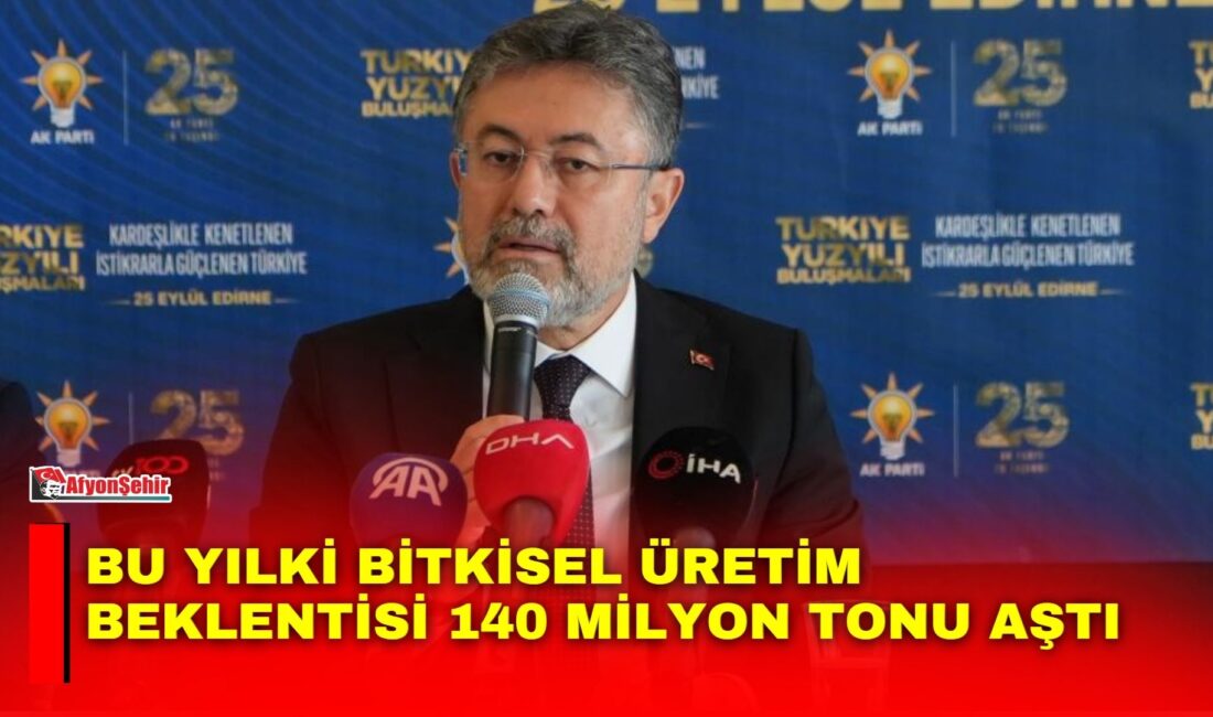 Tarım ve Orman Bakanı İbrahim Yumaklı, "Bu yılki bitkisel üretim