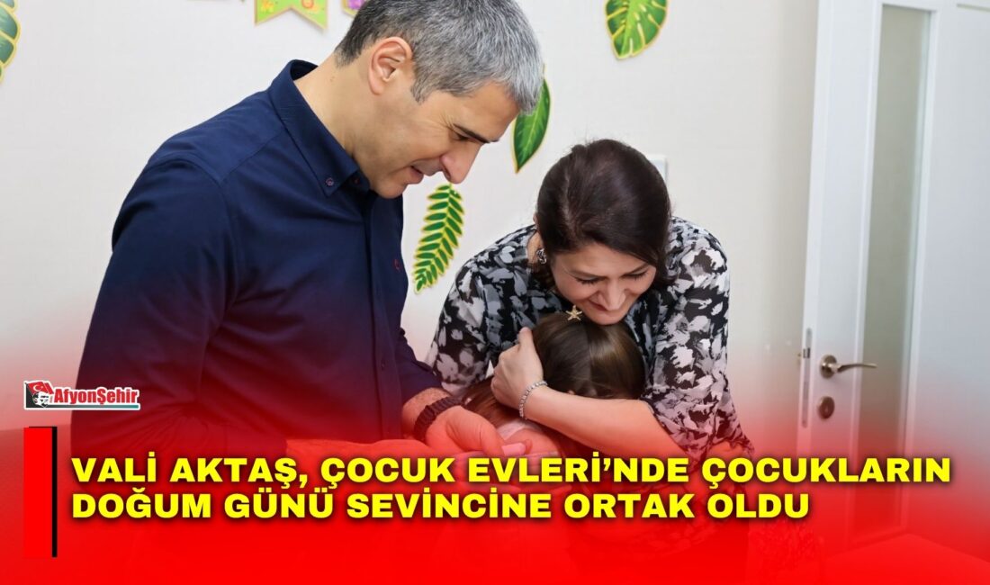 Vali Aktaş, Çocuk Evleri’nde çocukların doğum günü sevincine ortak oldu Afyonkarahisar Valisi Dr. Naci Aktaş ve eşi Nagihan Aktaş, Çocuk